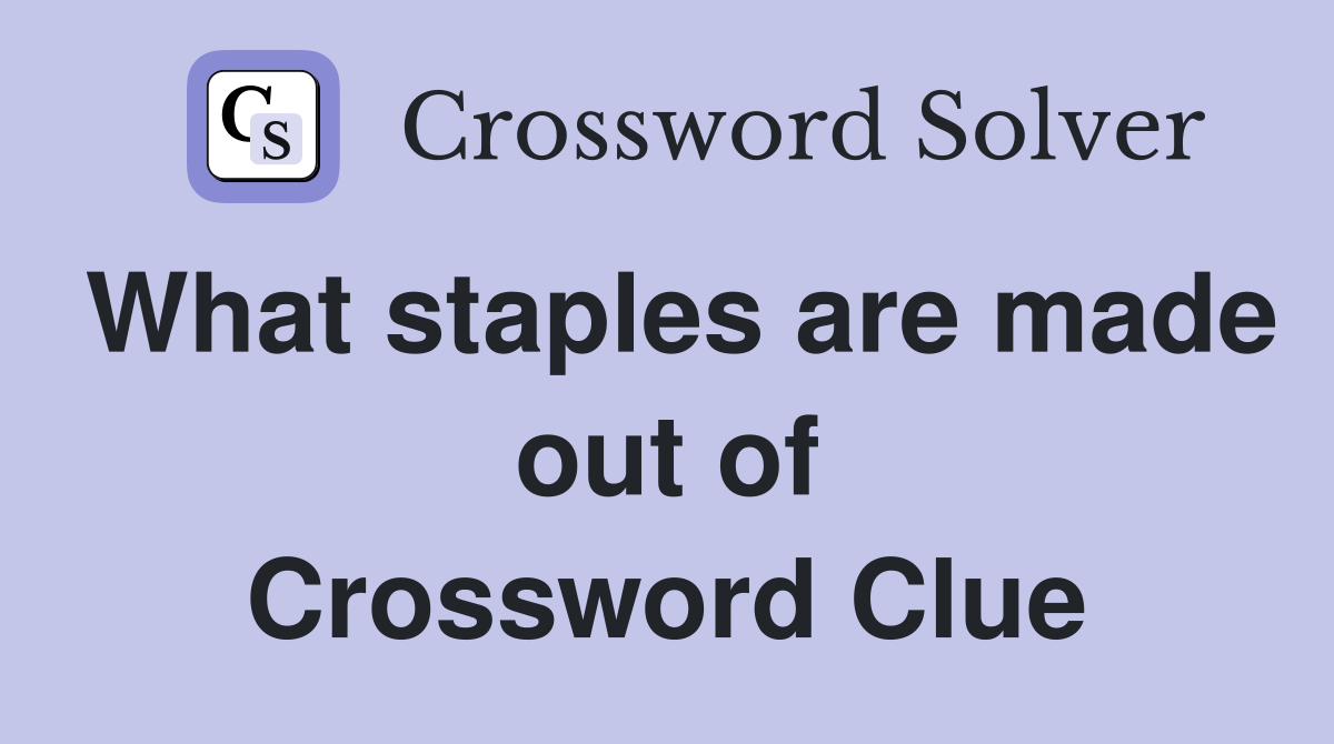 What staples are made out of Crossword Clue