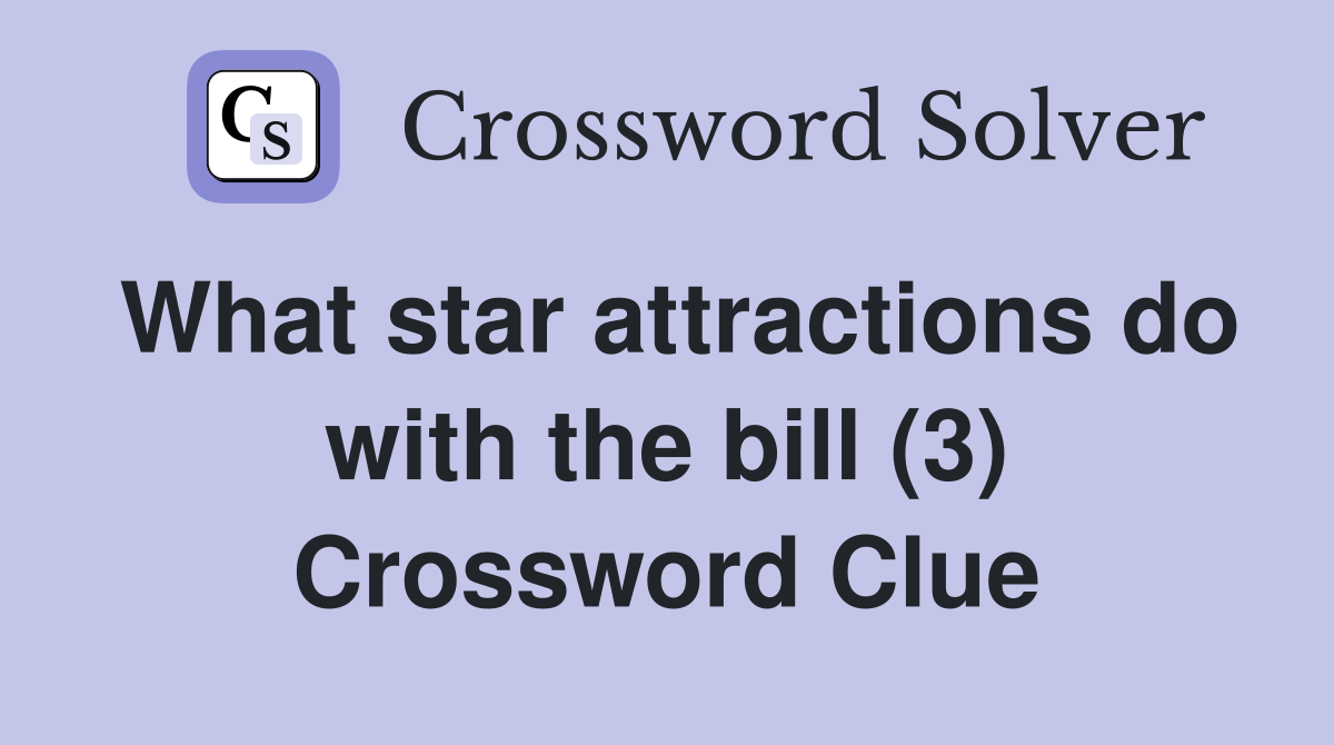 What star attractions do with the bill (3) Crossword Clue