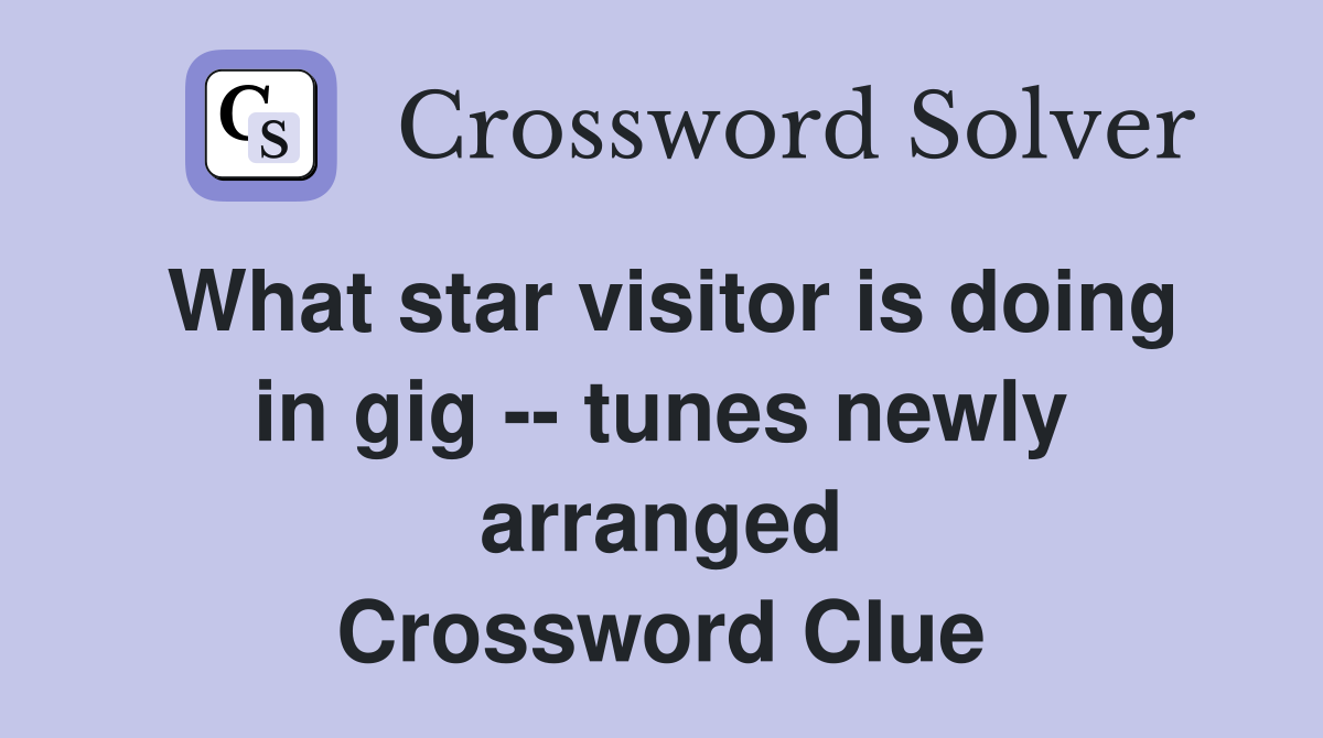 What star visitor is doing in gig -- tunes newly arranged Crossword Clue