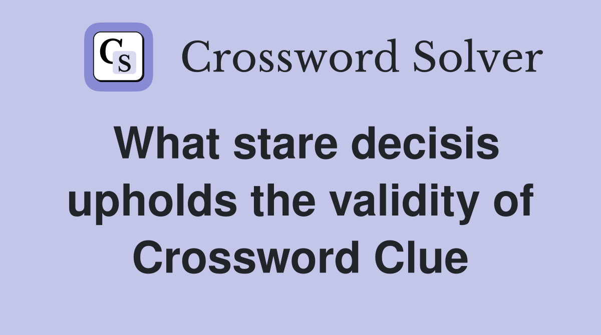 What stare decisis upholds the validity of Crossword Clue