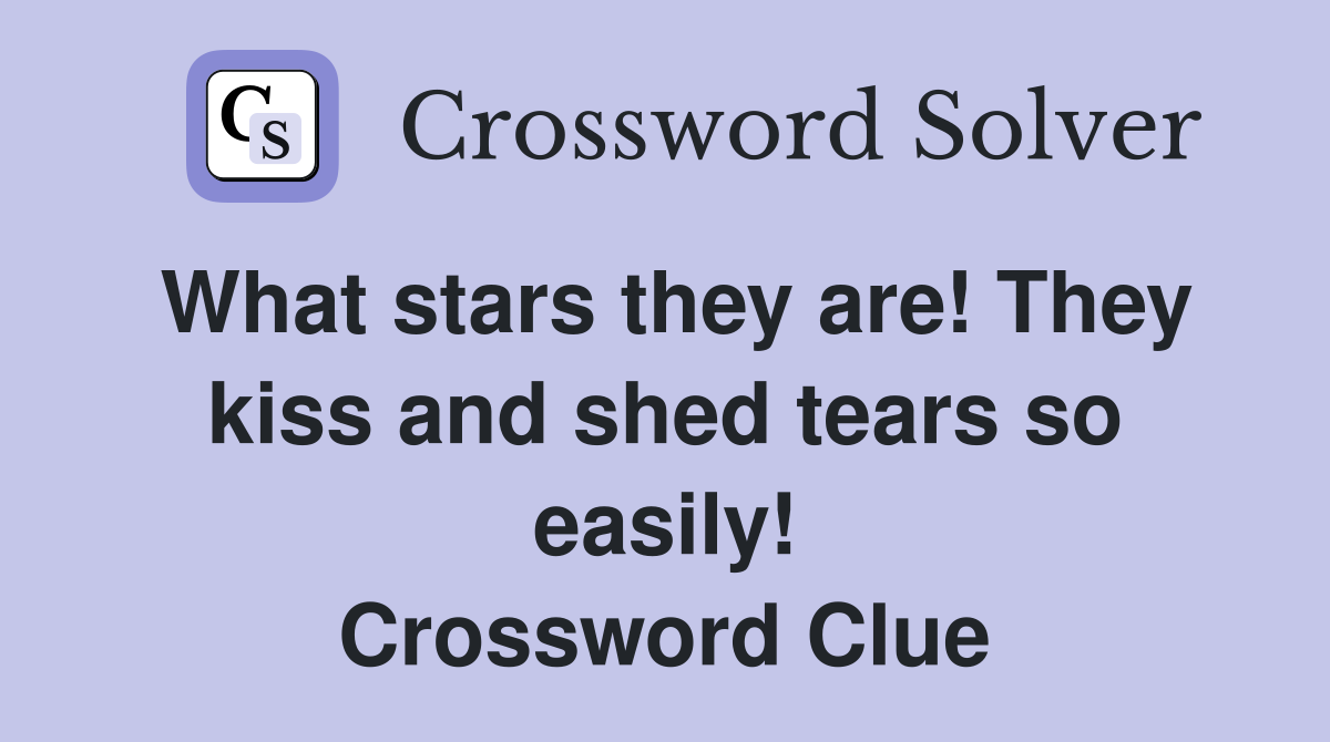 What stars they are! They kiss and shed tears so easily! Crossword Clue