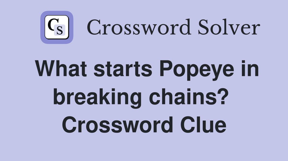 What starts Popeye in breaking chains?  Crossword Clue