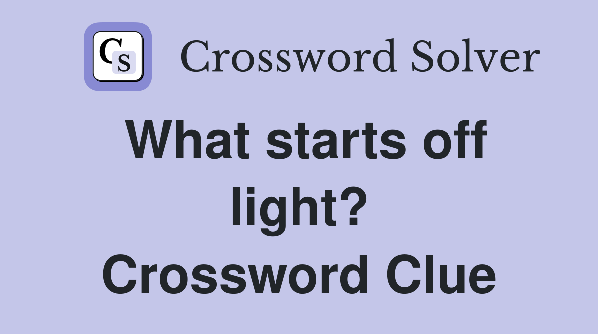 What starts off light? Crossword Clue