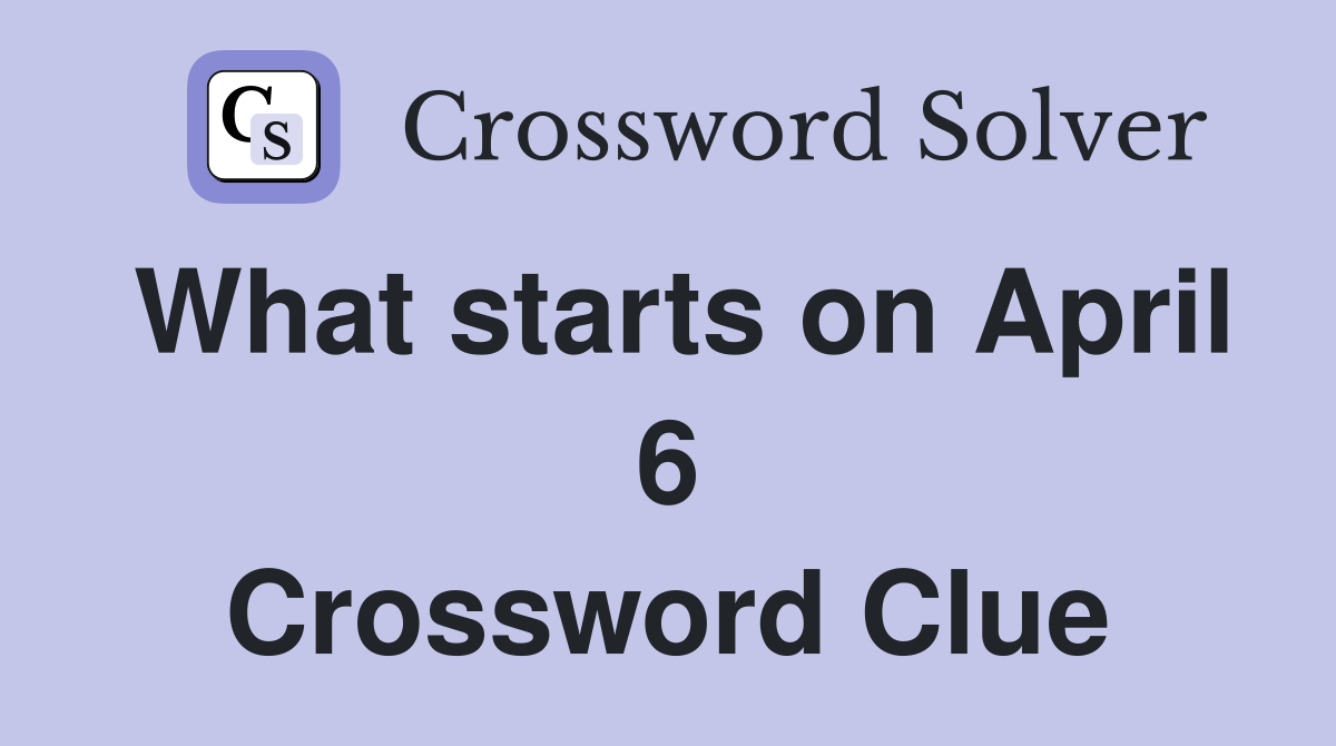 What starts on April 6 Crossword Clue