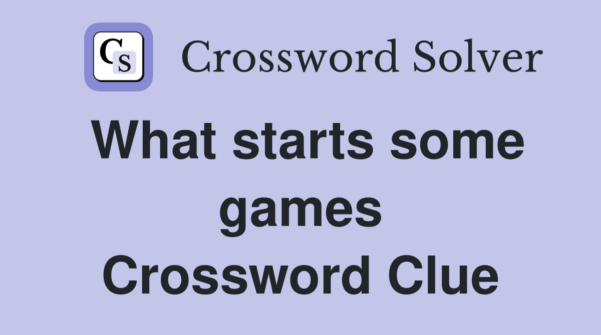 What starts some games Crossword Clue