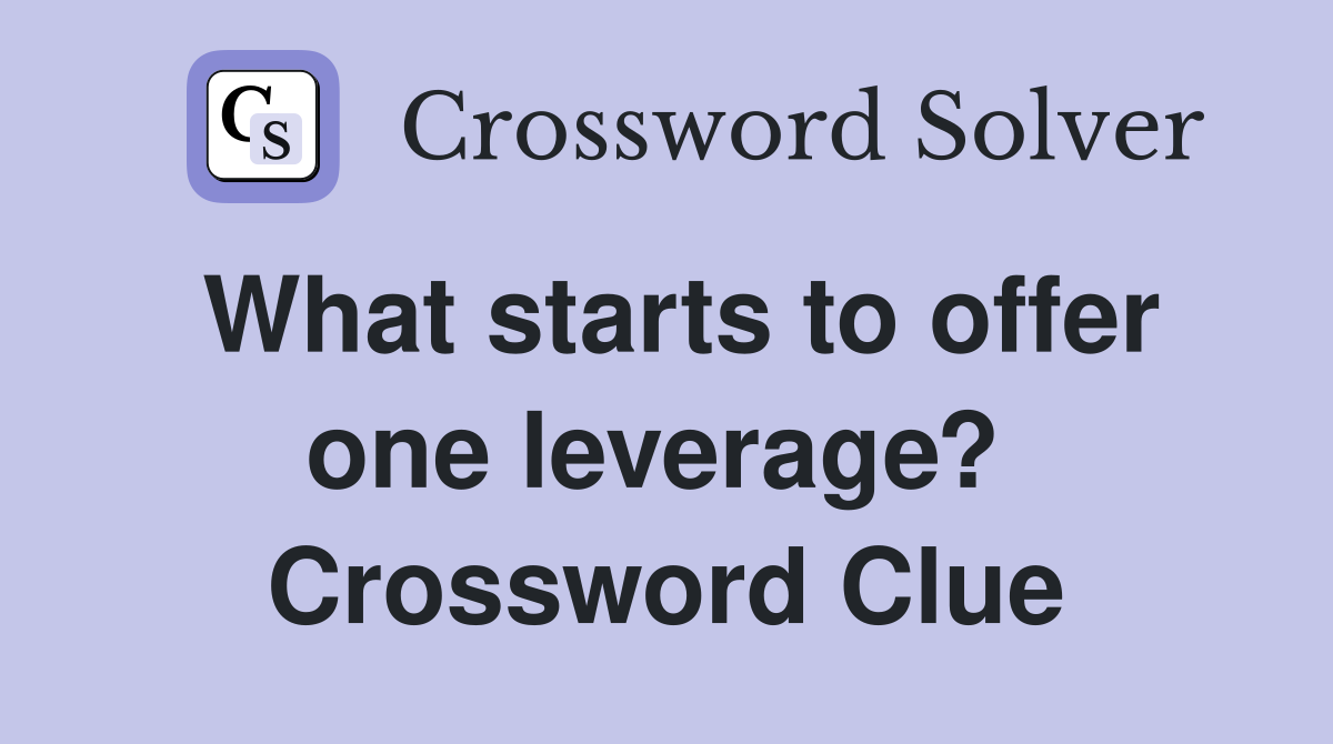 What starts to offer one leverage?  Crossword Clue