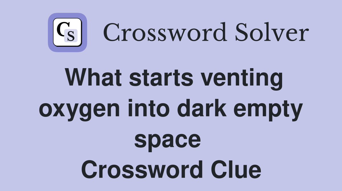 What starts venting oxygen into dark empty space  Crossword Clue
