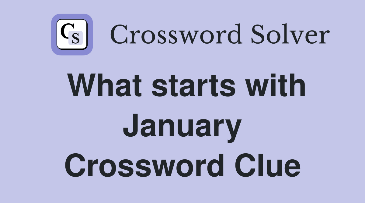What starts with January Crossword Clue