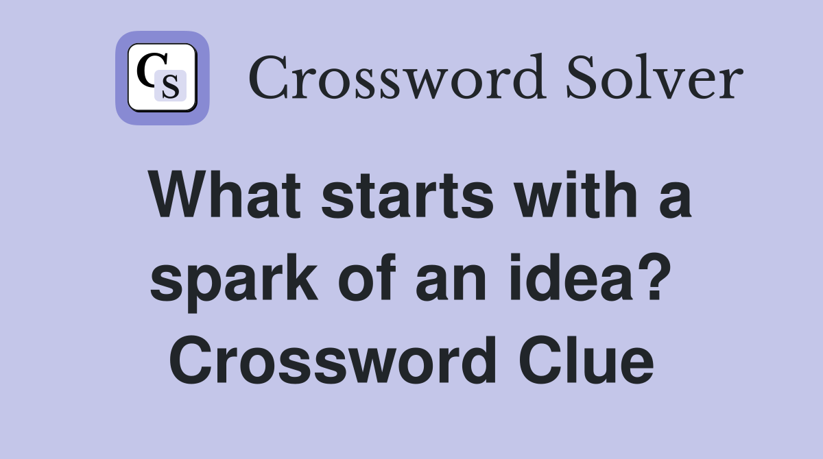 What starts with a spark of an idea? Crossword Clue