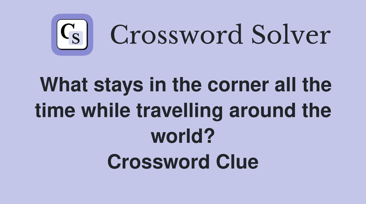What stays in the corner all the time while travelling around the world? Crossword Clue