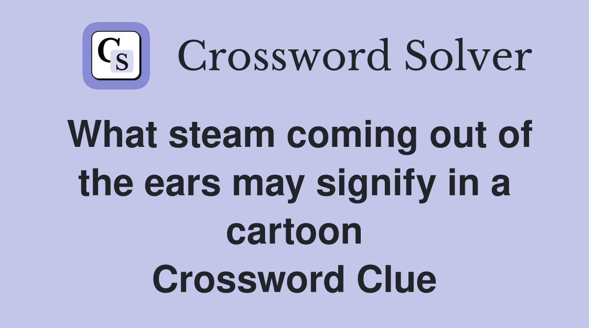 What steam coming out of the ears may signify in a cartoon Crossword Clue