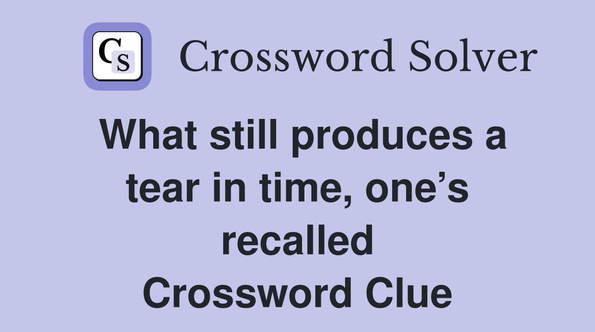 What still produces a tear in time, one’s recalled Crossword Clue