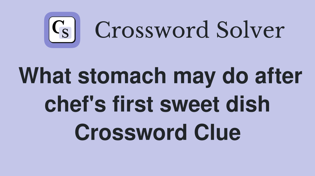 What stomach may do after chef's first sweet dish Crossword Clue