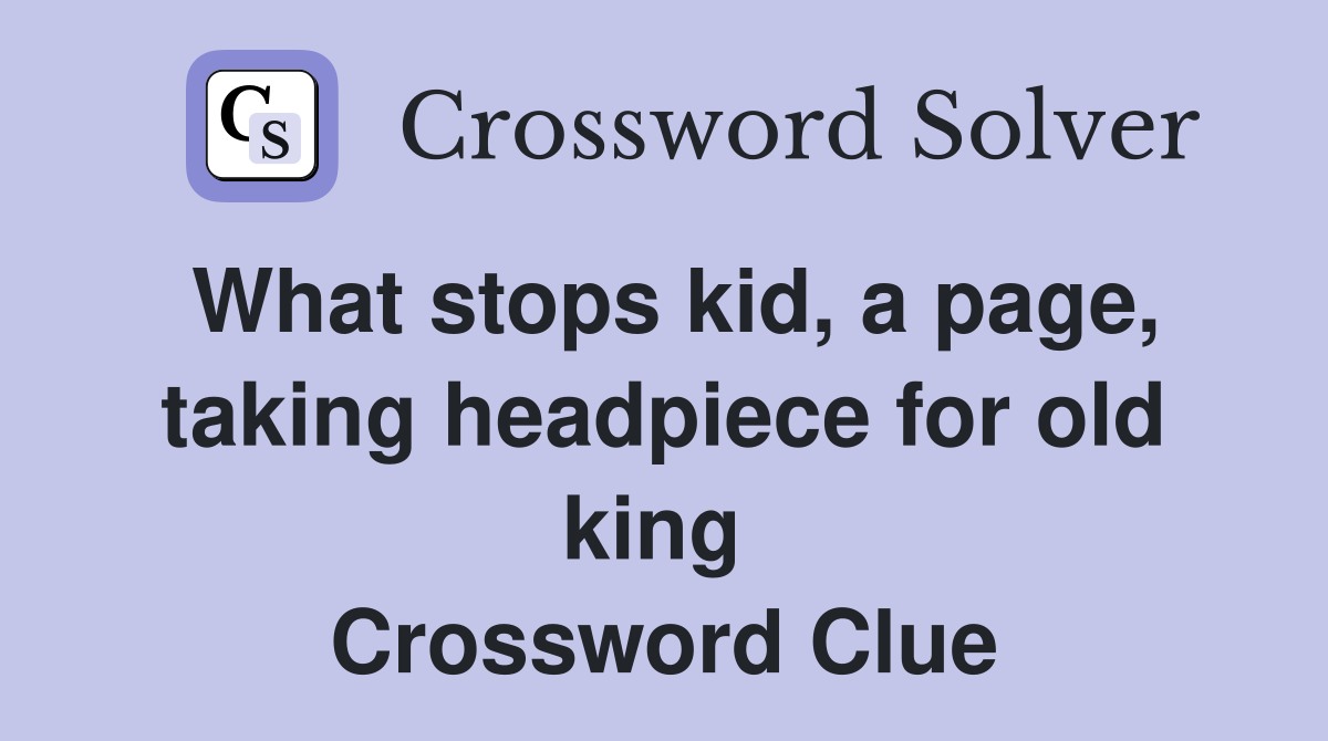 What stops kid, a page, taking headpiece for old king  Crossword Clue