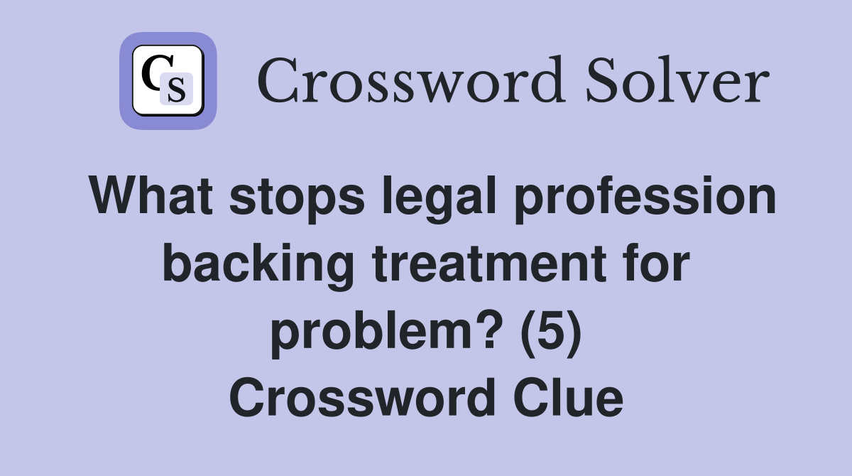 What stops legal profession backing treatment for problem? (5) Crossword Clue