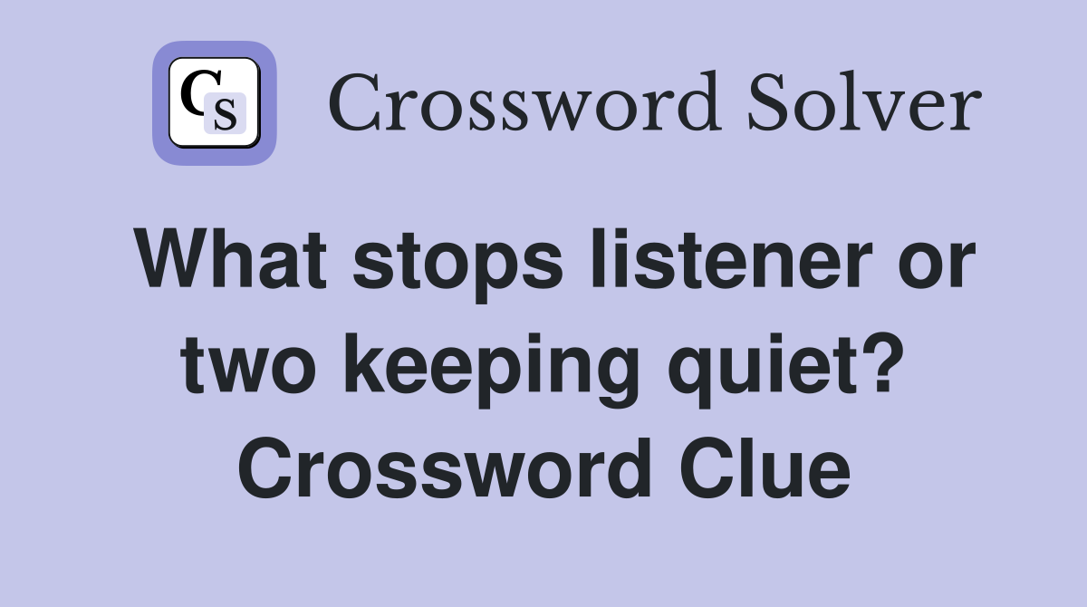 What stops listener or two keeping quiet? Crossword Clue