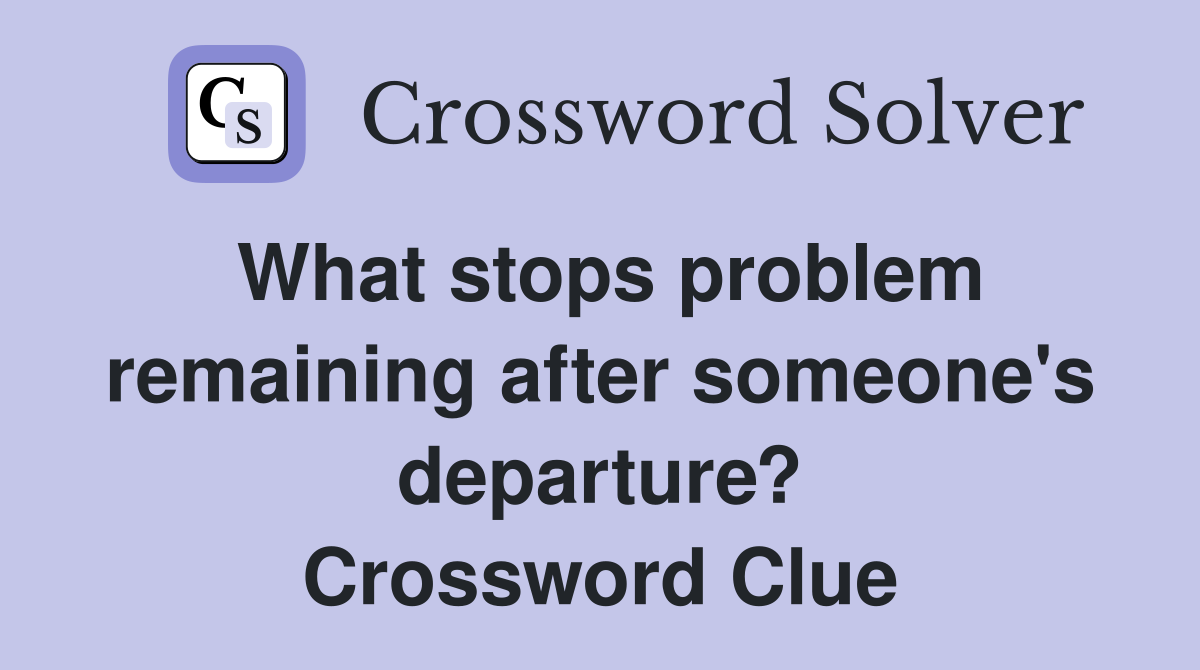 What stops problem remaining after someone's departure? Crossword Clue