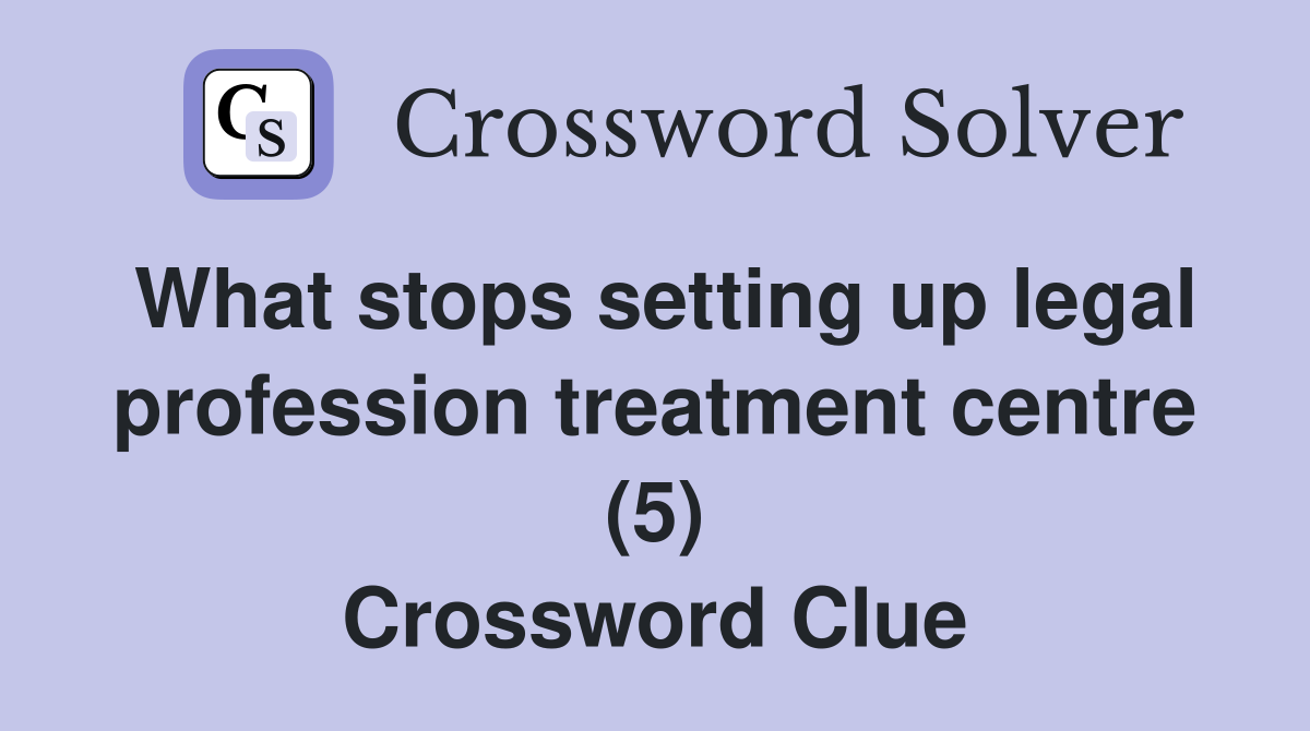 What stops setting up legal profession treatment centre (5) Crossword Clue