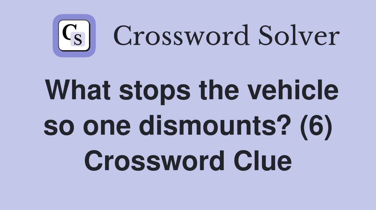 What stops the vehicle so one dismounts? (6) Crossword Clue