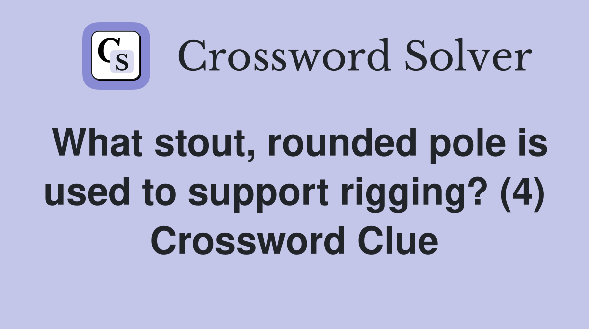What stout, rounded pole is used to support rigging? (4) Crossword Clue