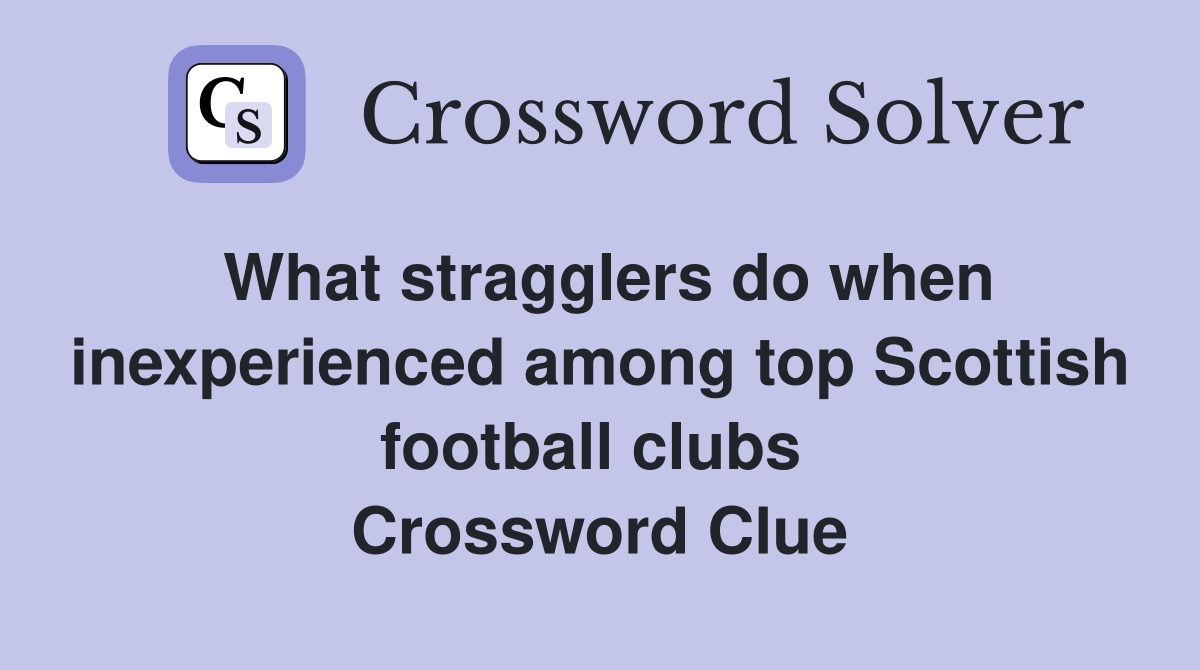 What stragglers do when inexperienced among top Scottish football clubs  Crossword Clue