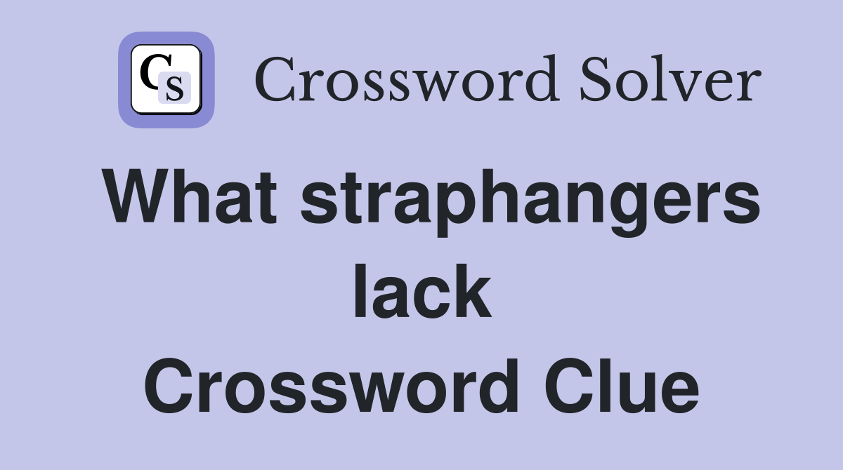 What straphangers lack Crossword Clue