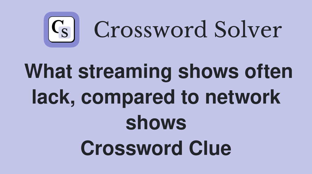 What streaming shows often lack, compared to network shows Crossword Clue