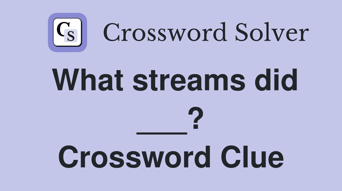 What streams did ___? Crossword Clue