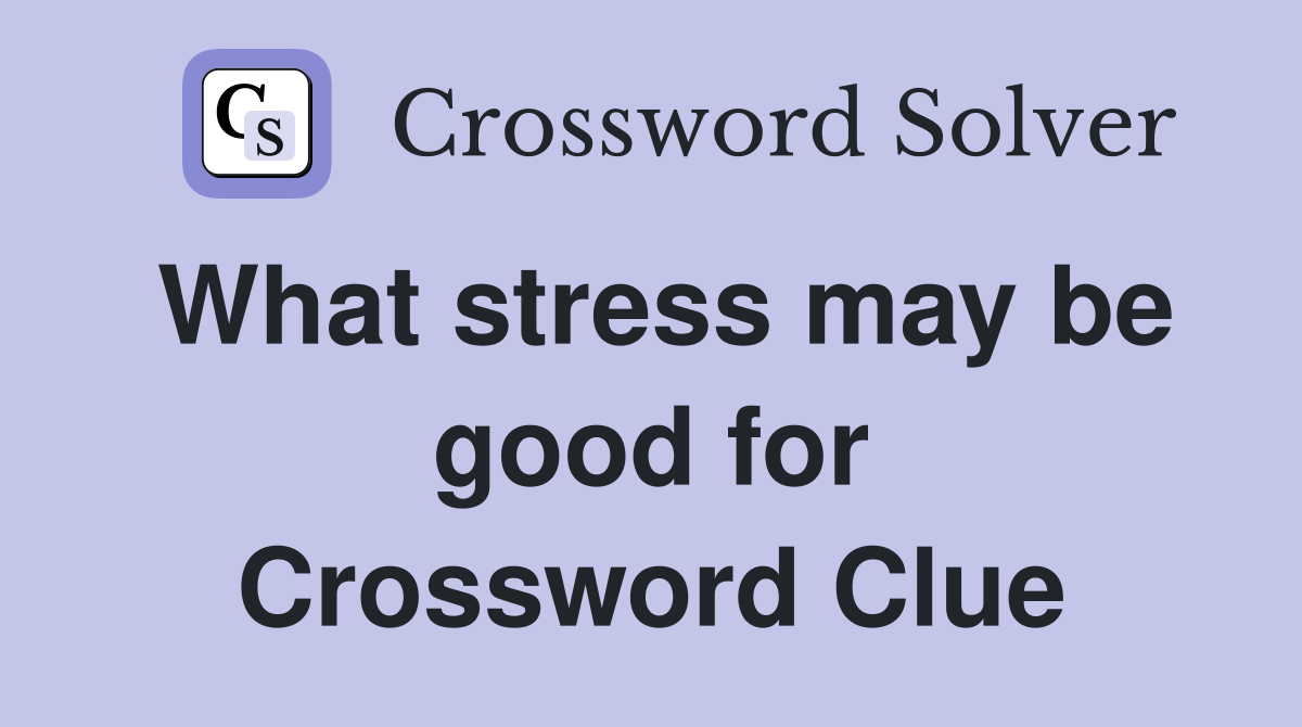 What stress may be good for Crossword Clue