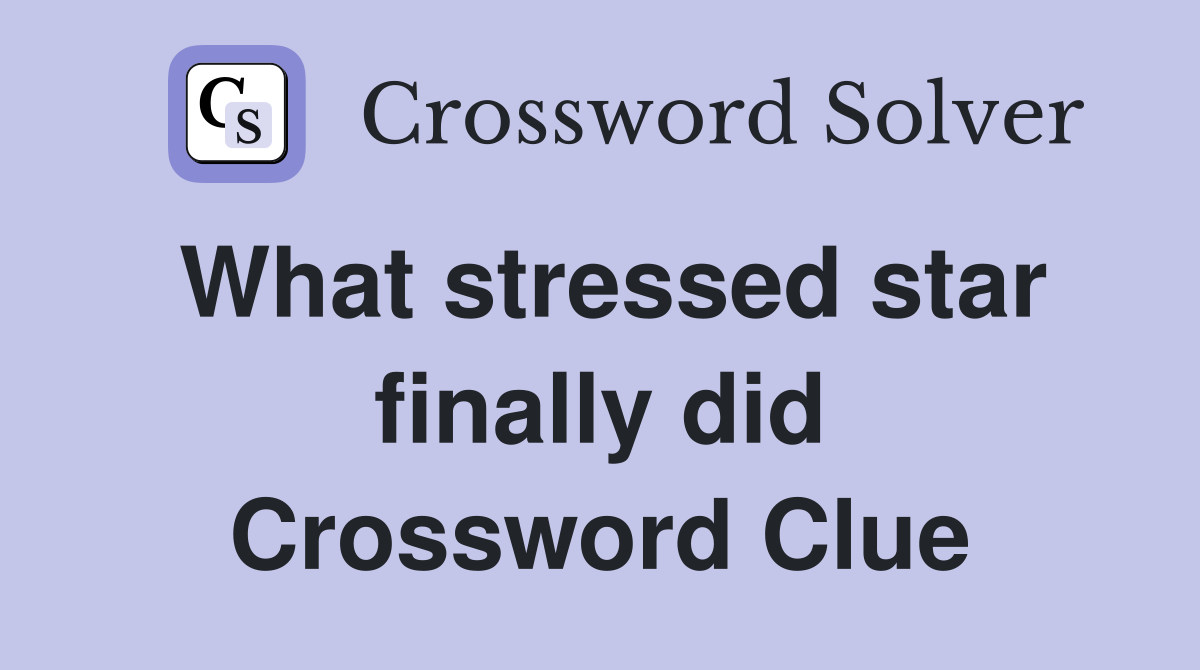 What stressed star finally did Crossword Clue