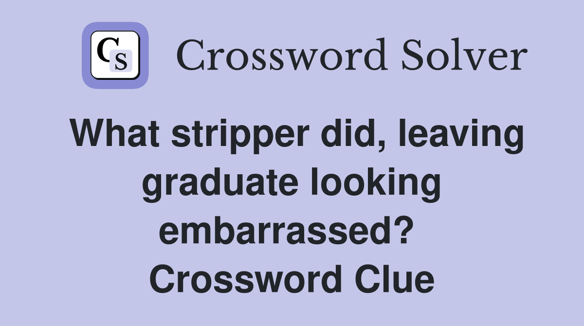 What stripper did, leaving graduate looking embarrassed?  Crossword Clue