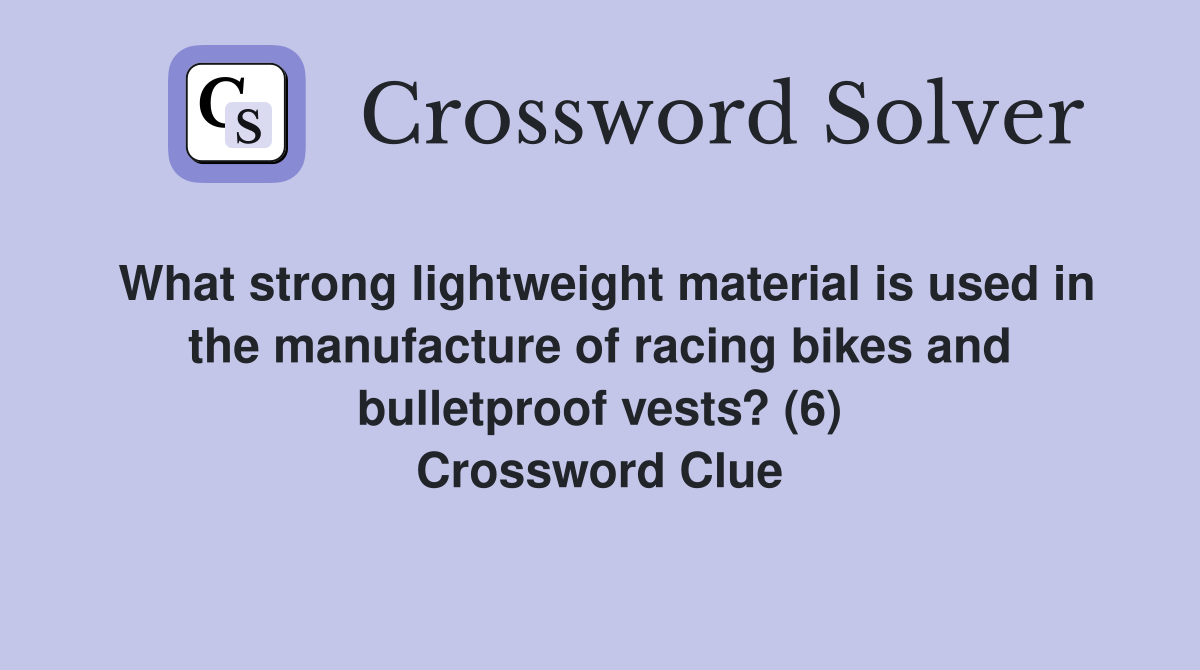 What strong lightweight material is used in the manufacture of racing bikes and bulletproof vests? (6) Crossword Clue