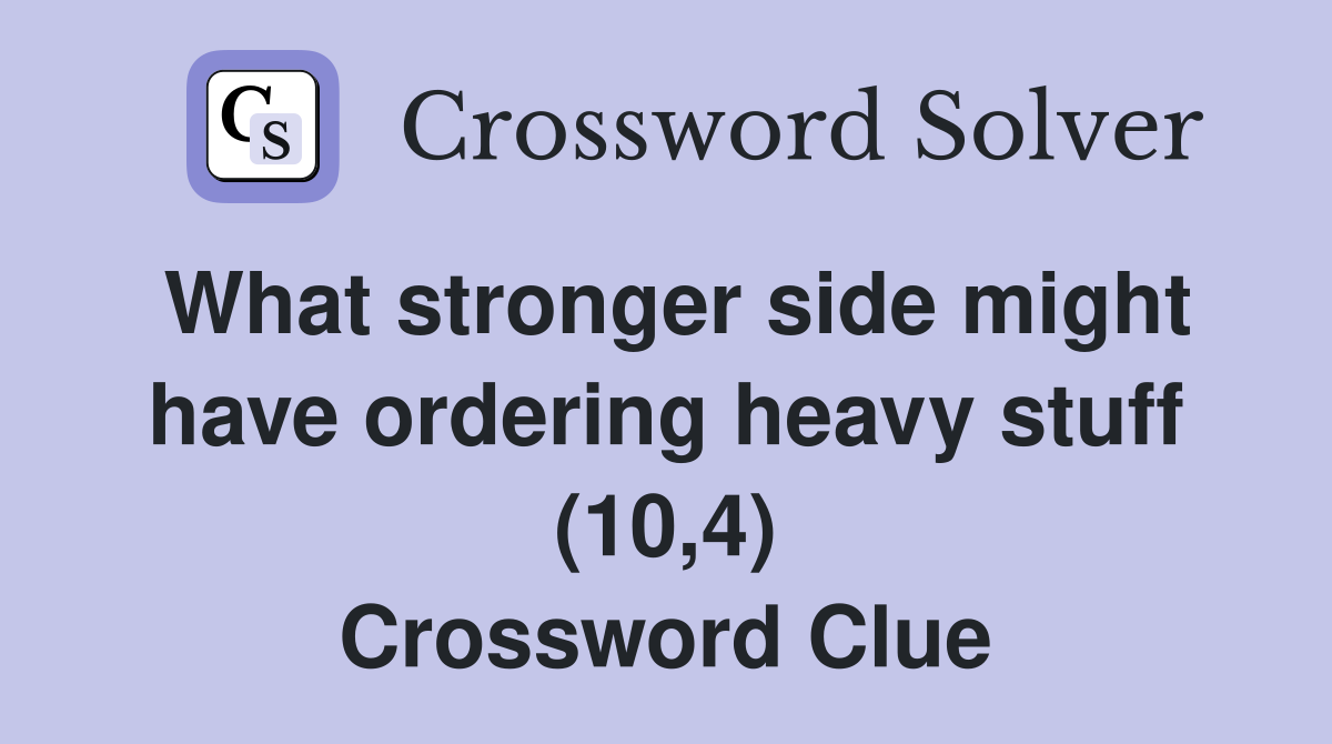 What stronger side might have ordering heavy stuff (10,4) Crossword Clue