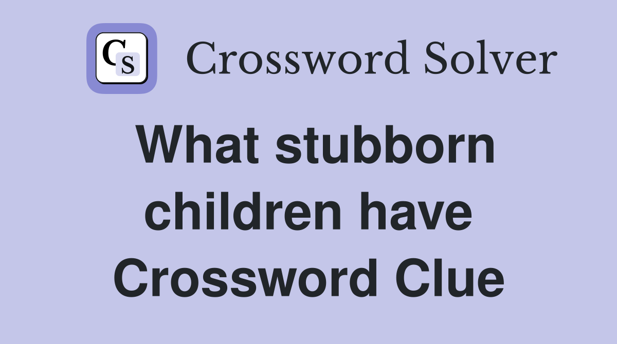 What stubborn children have Crossword Clue