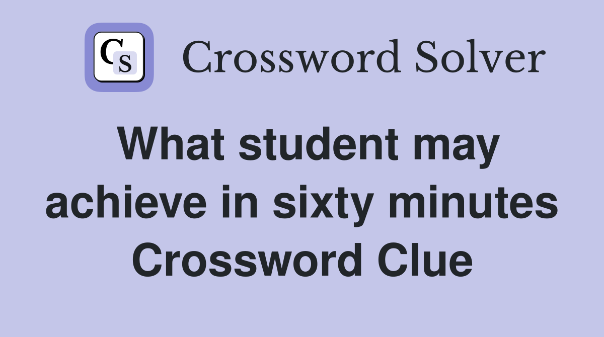 What student may achieve in sixty minutes Crossword Clue