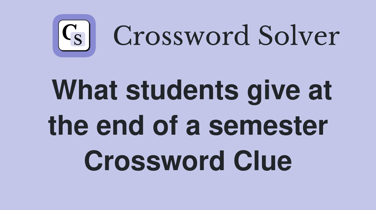 What students give at the end of a semester Crossword Clue