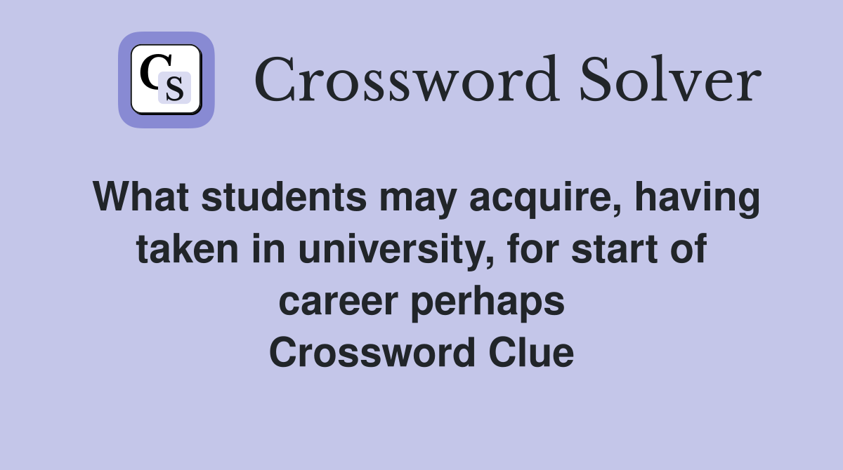 What students may acquire, having taken in university, for start of career perhaps Crossword Clue