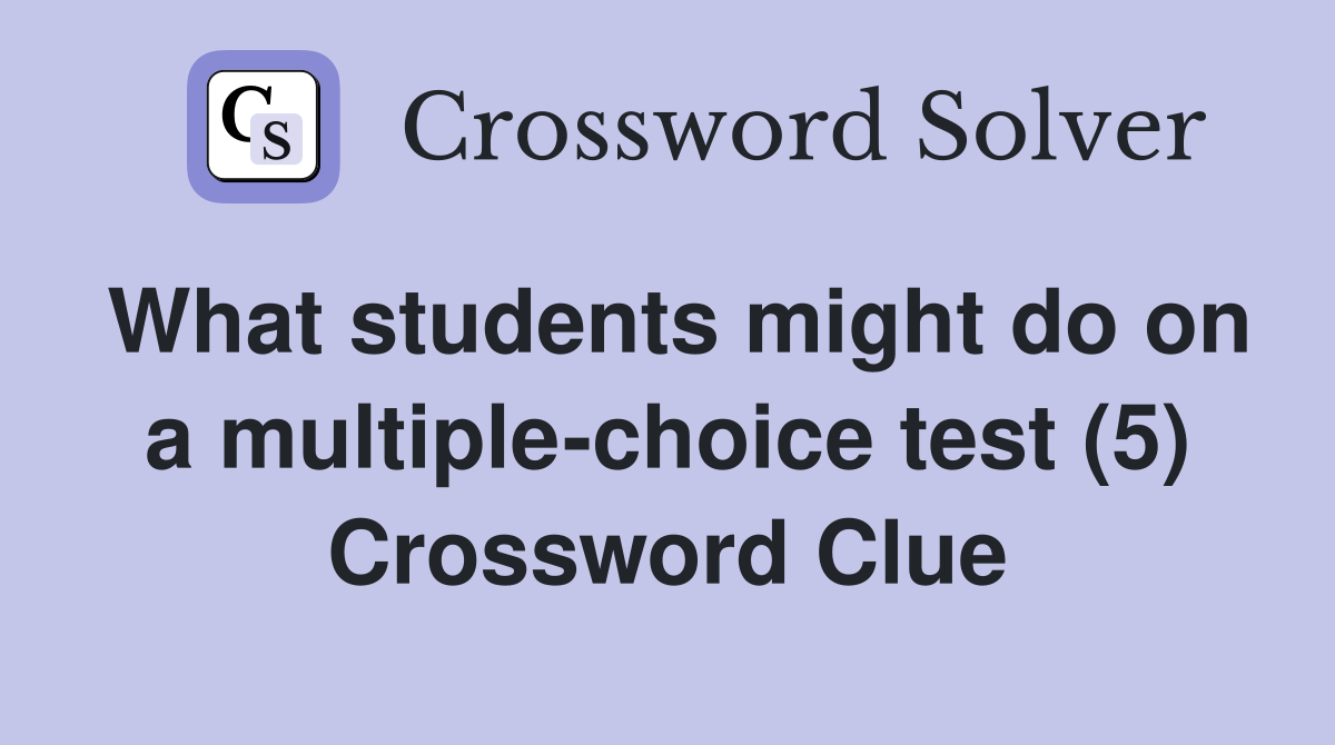 What students might do on a multiple-choice test (5) Crossword Clue