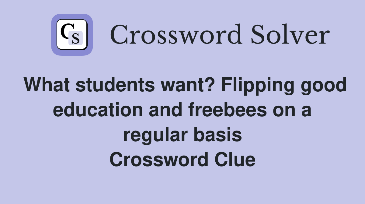 What students want? Flipping good education and freebees on a regular basis Crossword Clue