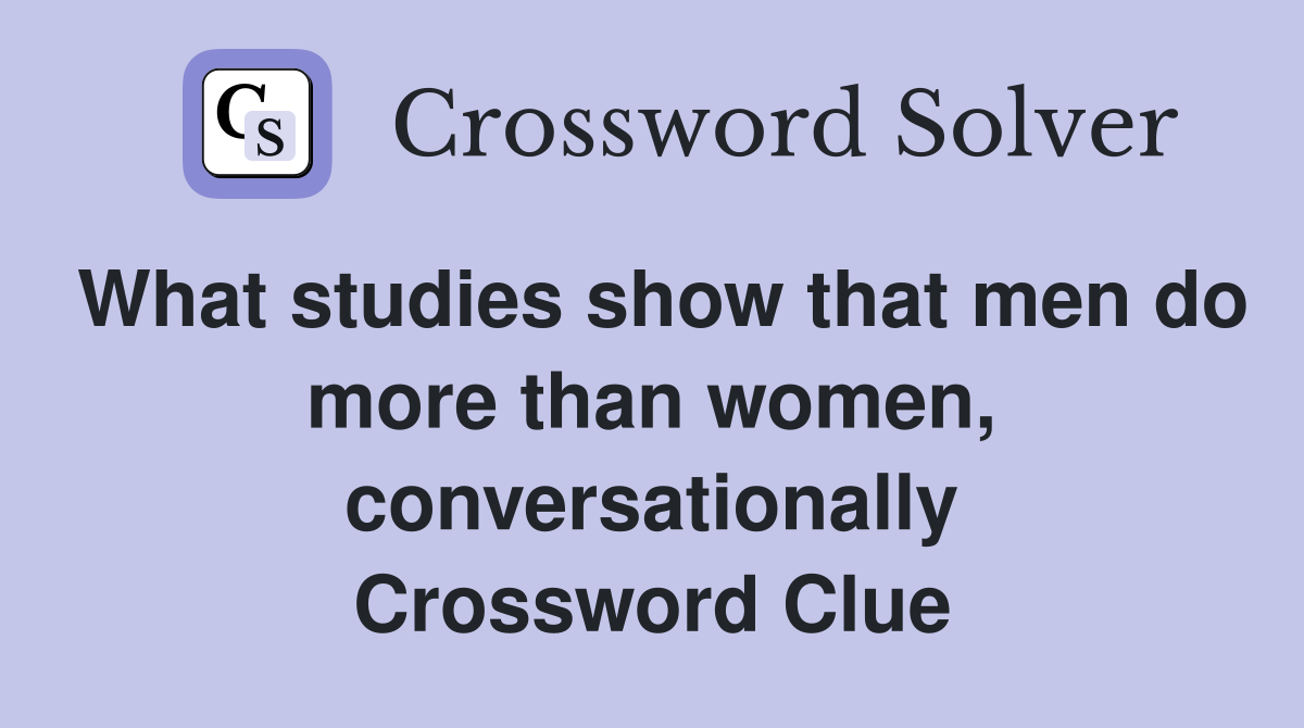 What studies show that men do more than women, conversationally Crossword Clue