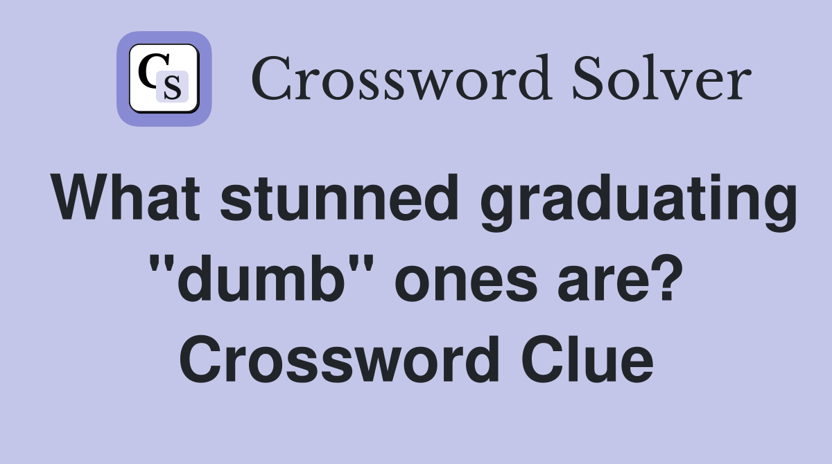 What stunned graduating "dumb" ones are? Crossword Clue