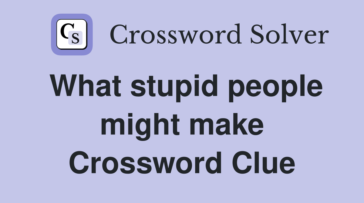 What stupid people might make Crossword Clue