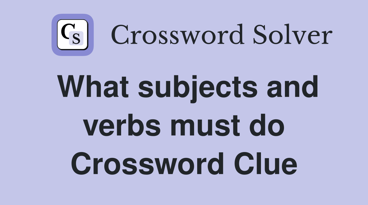 What subjects and verbs must do Crossword Clue