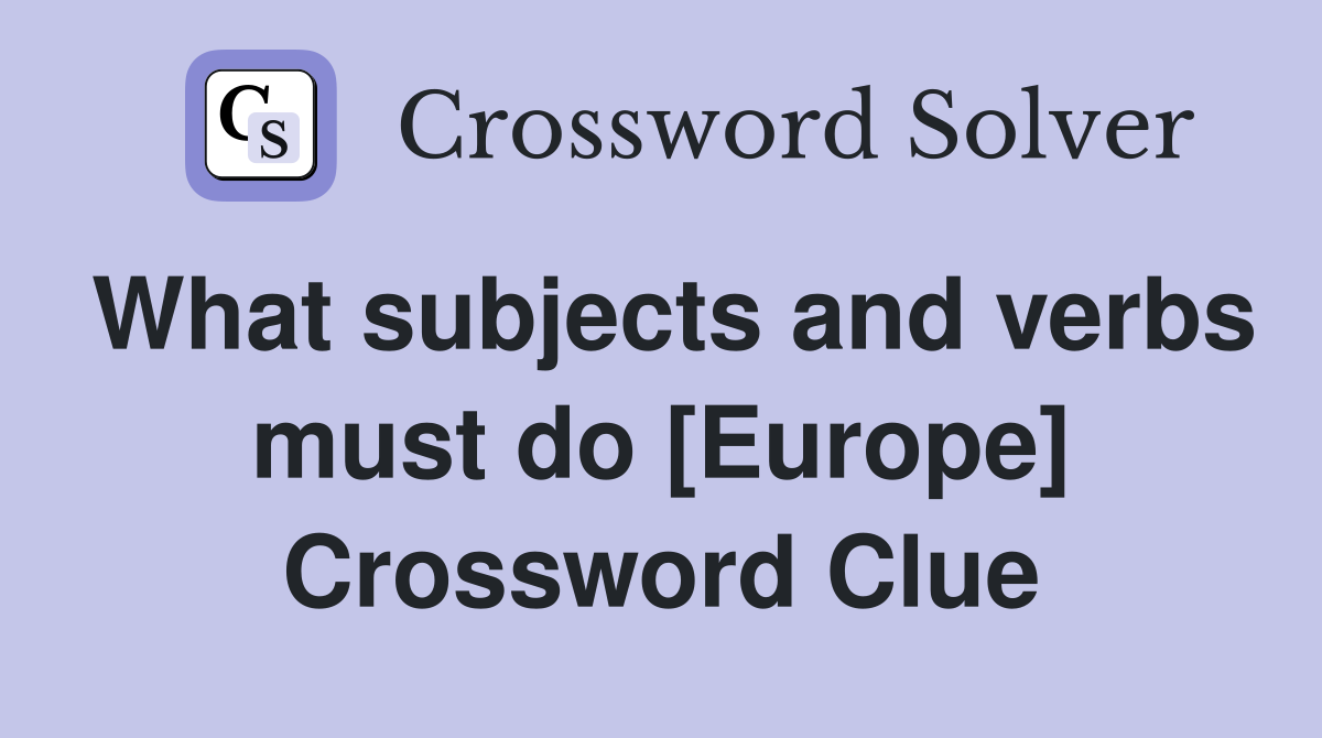What subjects and verbs must do [Europe] Crossword Clue