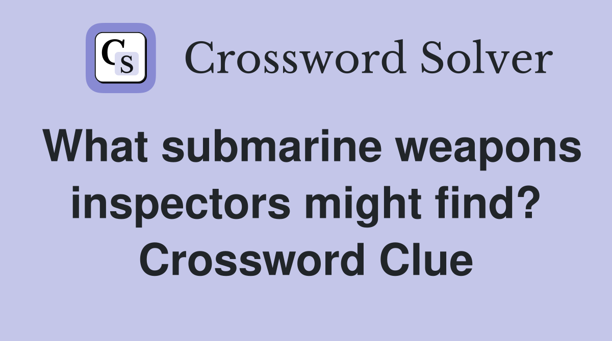 What submarine weapons inspectors might find? Crossword Clue