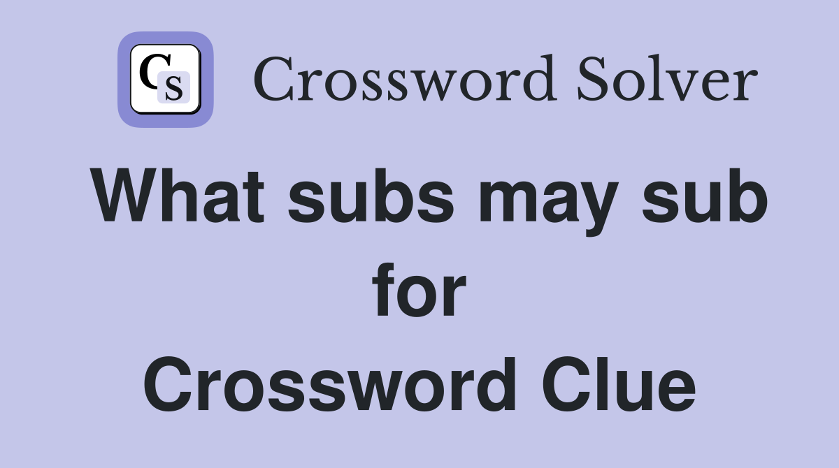 What subs may sub for Crossword Clue