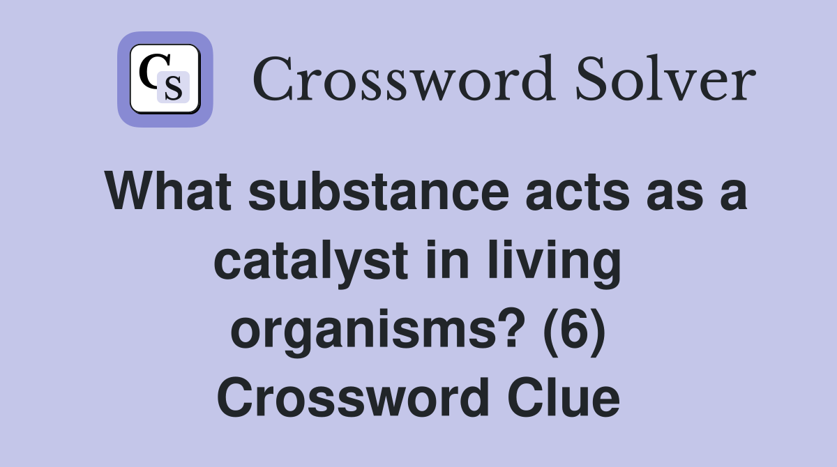 What substance acts as a catalyst in living organisms? (6) Crossword Clue