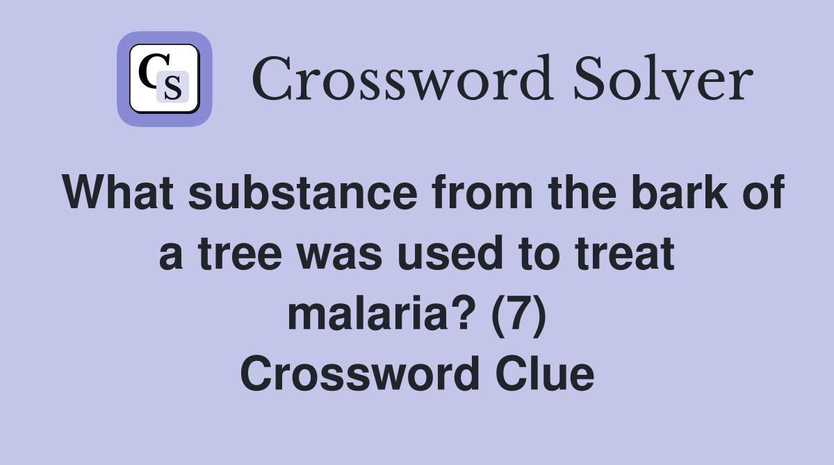 What substance from the bark of a tree was used to treat malaria? (7) Crossword Clue