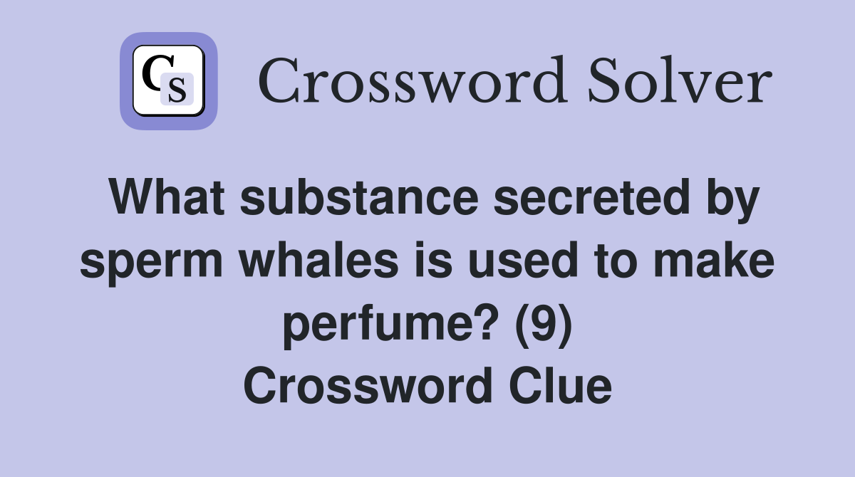 What substance secreted by sperm whales is used to make perfume? (9) Crossword Clue