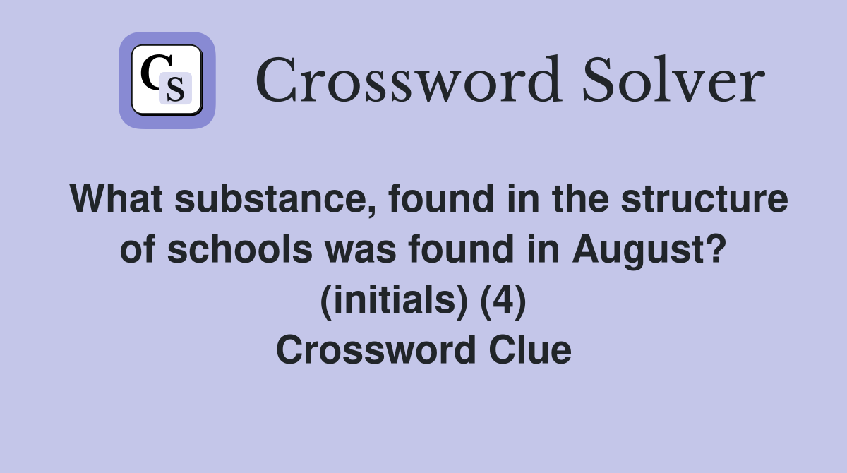 What substance, found in the structure of schools was found in August? (initials) (4) Crossword Clue